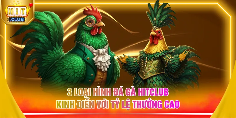 3 loại hình đá gà HITCLUB kinh điển với tỷ lệ thưởng cao