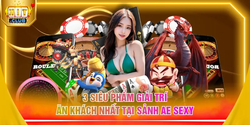 3 siêu phẩm giải trí ăn khách nhất tại sảnh AE Sexy