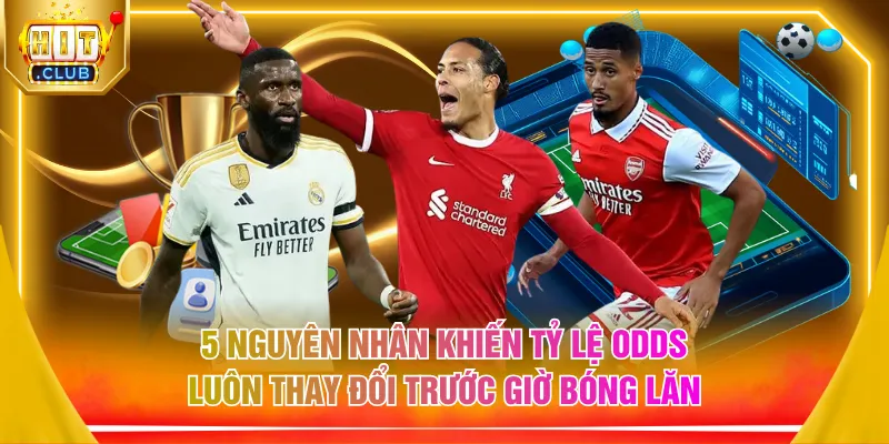 5 nguyên nhân khiến tỷ lệ odds luôn thay đổi trước giờ bóng lăn
