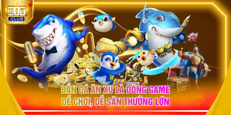 Bắn cá ăn xu là dòng game dễ chơi, dễ săn thưởng lớn