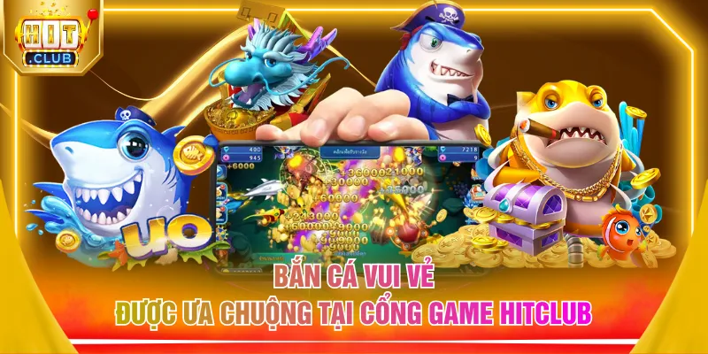 Bắn cá vui vẻ được ưa chuộng tại cổng game HITCLUB