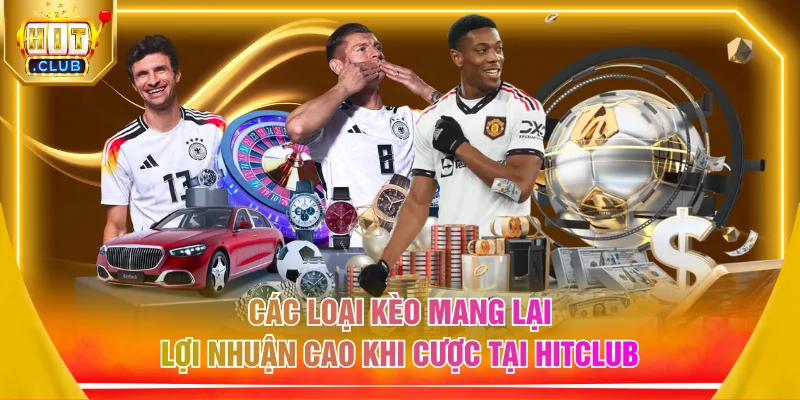 Các loại kèo mang lại lợi nhuận cao khi cược tại HITCLUB