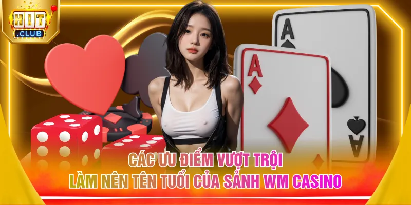 Các ưu điểm vượt trội làm nên tên tuổi của sảnh WM casino
