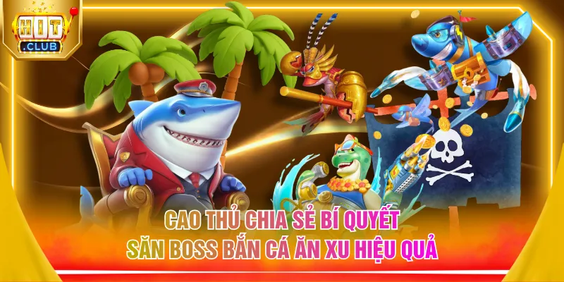 Cao thủ chia sẻ bí quyết săn boss bắn cá ăn xu hiệu quả