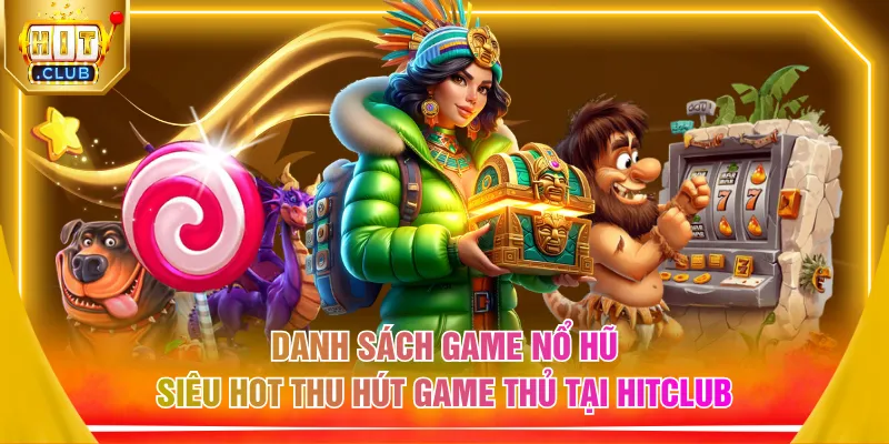 Danh sách game nổ hũ siêu hot thu hút game thủ tại HITCLUB