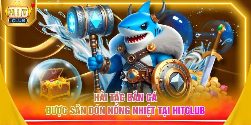 Hải tặc bắn cá được săn đón nồng nhiệt tại HITCLUB