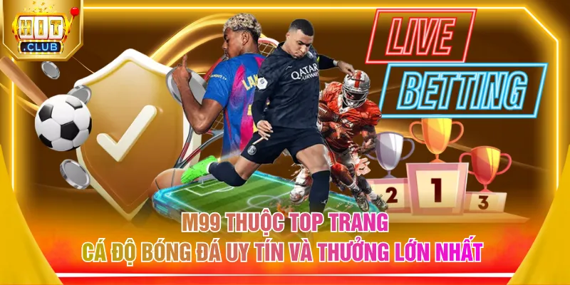 M99 thuộc top trang cá độ bóng đá uy tín và thưởng lớn nhất
