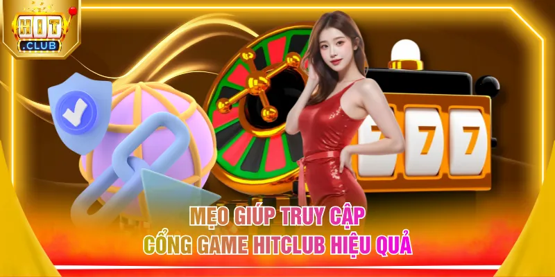 Mẹo giúp truy cập cổng game HITCLUB hiệu quả