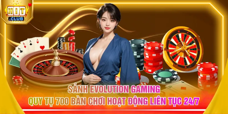 Sảnh Evolution Gaming quy tụ 700 bàn chơi hoạt động liên tục 24/7