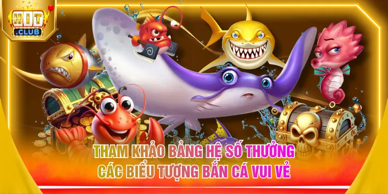 Tham khảo bảng hệ số thưởng các biểu tượng bắn cá vui vẻ