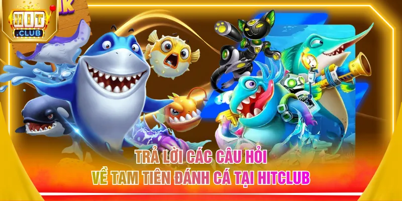 Trả lời các câu hỏi về tam tiên đánh cá tại HITCLUB