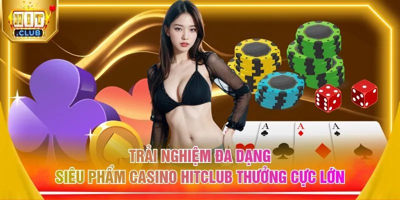 Trải nghiệm đa dạng siêu phẩm casino HITCLUB thưởng cực lớn
